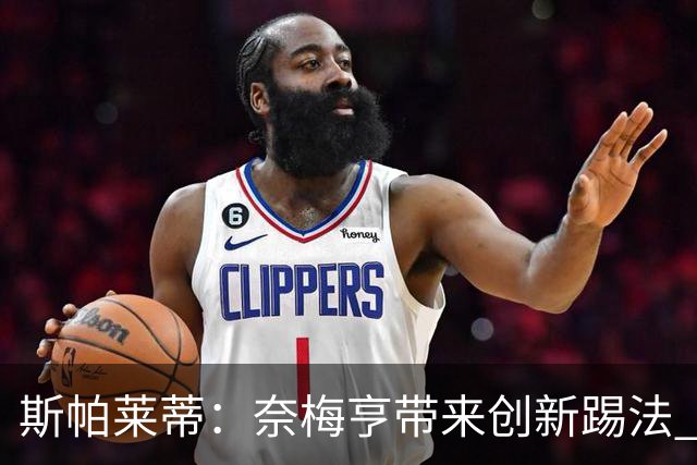 斯帕莱蒂：奈梅亨带来创新踢法 穆阿尼是昨天唯一自愿加练的球员