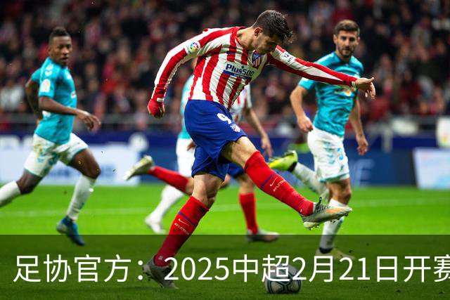 足协官方：2025中超2月21日开赛11月22日结束